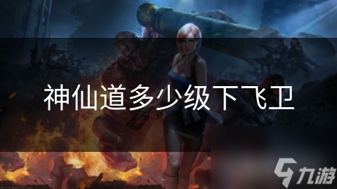 神仙道多少级下飞卫