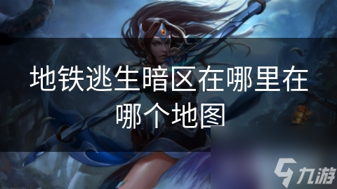 地铁逃生暗区在哪里在哪个地图