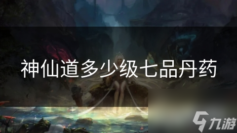 神仙道多少级七品丹药