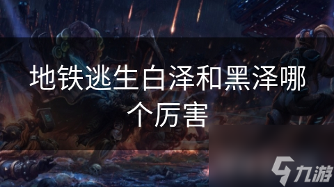 地铁逃生白泽和黑泽哪个厉害