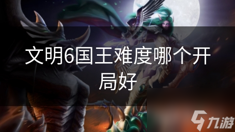 文明6国王难度哪个开局好