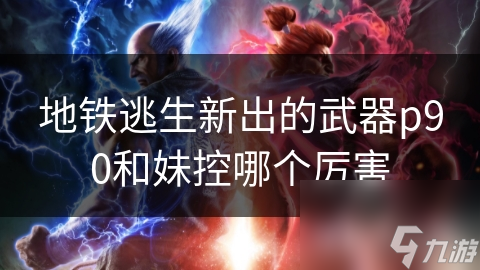 地铁逃生新出的武器p90和妹控哪个厉害