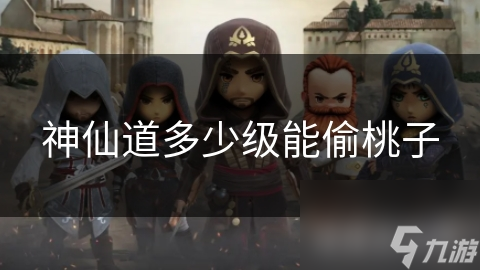 神仙道多少级能偷桃子