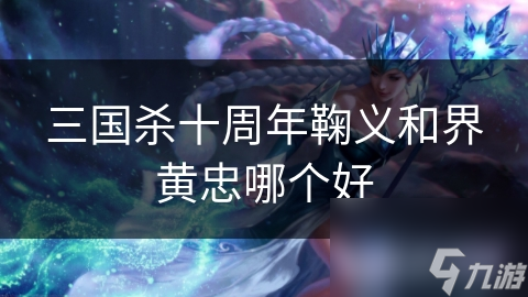 三国杀十周年鞠义和界黄忠哪个好