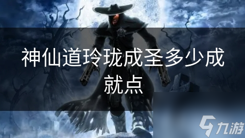 神仙道玲珑成圣多少成就点