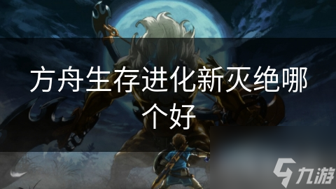 方舟生存进化新灭绝哪个好