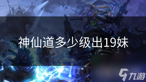 神仙道多少级出19妹