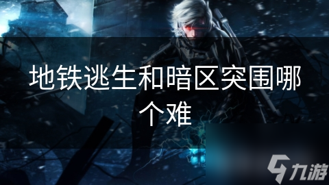 地铁逃生和暗区突围哪个难
