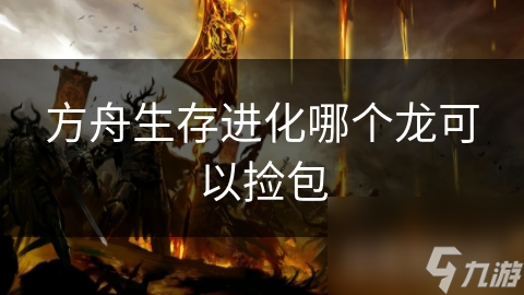 方舟生存进化哪个龙可以捡包