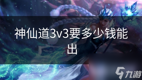 神仙道3v3要多少钱能出