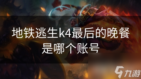 地铁逃生k4最后的晚餐是哪个账号