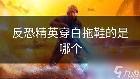反恐精英穿白拖鞋的是哪个