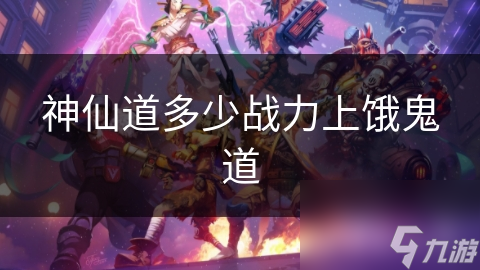 神仙道多少战力上饿鬼道