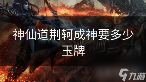 神仙道荆轲成神要多少玉牌