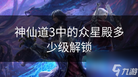 神仙道3中的众星殿多少级解锁