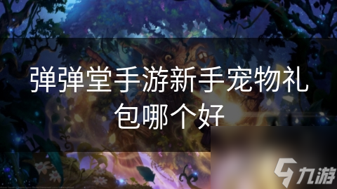 弹弹堂手游新手宠物礼包哪个好