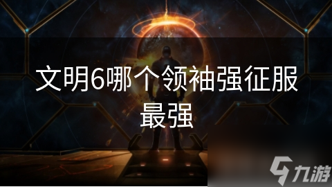 文明6哪个领袖强征服最强