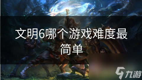 文明6哪个游戏难度最简单