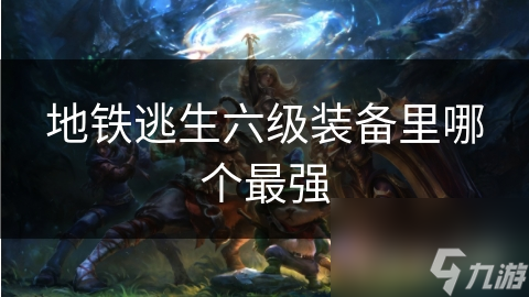地铁逃生六级装备里哪个最强