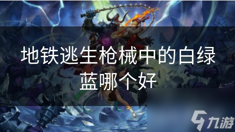 地铁逃生枪械中的白绿蓝哪个好