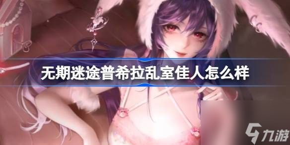 无期迷途普希拉乱室佳人怎么样