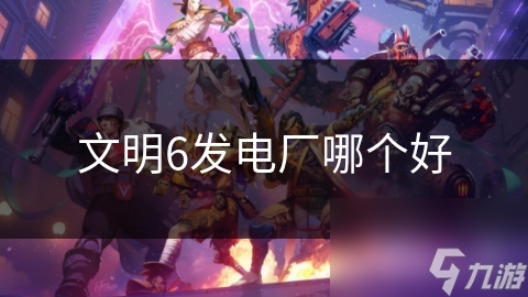 文明6发电厂哪个好
