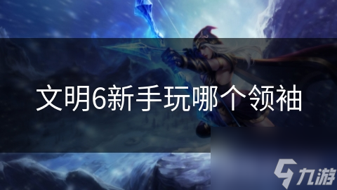 文明6新手玩哪个领袖