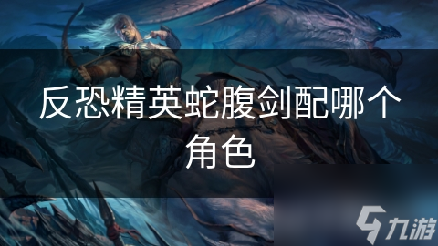 反恐精英蛇腹剑配哪个角色