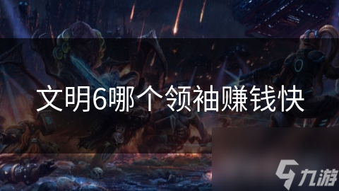 文明6哪个领袖赚钱快