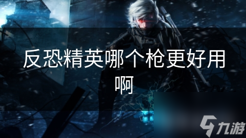 反恐精英哪个枪更好用啊