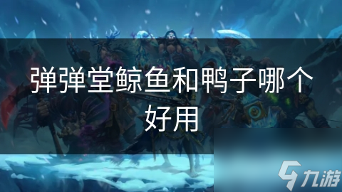 弹弹堂鲸鱼和鸭子哪个好用