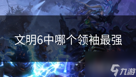 文明6中哪个领袖最强