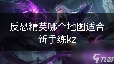 反恐精英哪个地图适合新手练kz