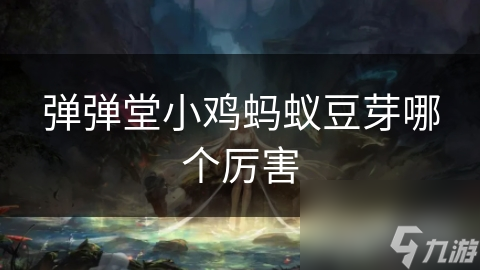 弹弹堂小鸡蚂蚁豆芽哪个厉害