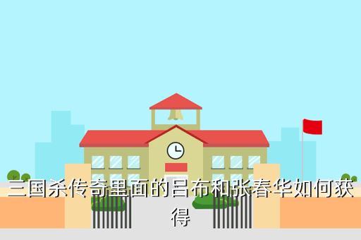 三国杀传奇里面的吕布和张春华如何获得