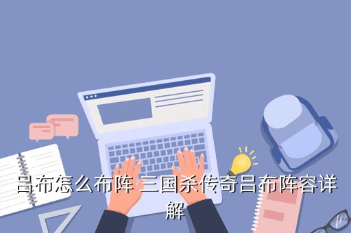 吕布怎么布阵 三国杀传奇吕布阵容详解