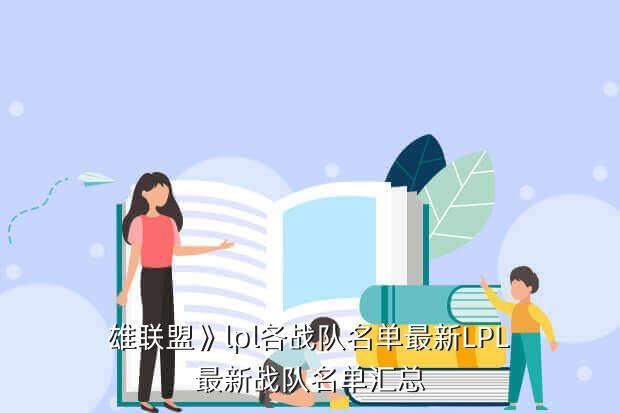 雄联盟》lpl各战队名单最新LPL最新战队名单汇总