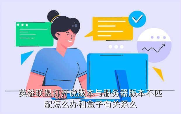 英雄联盟打开说版本与服务器版本不匹配怎么办和盒子有关系么