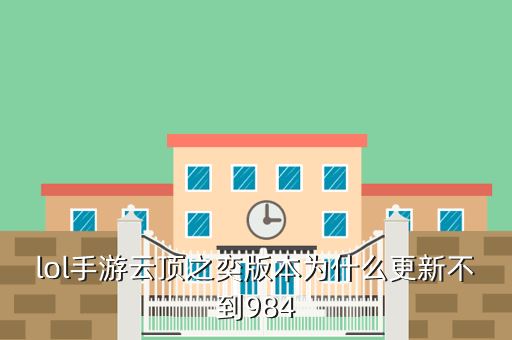 手游版云顶怎么调版本，lol手游云顶之奕版本为什么更新不到984