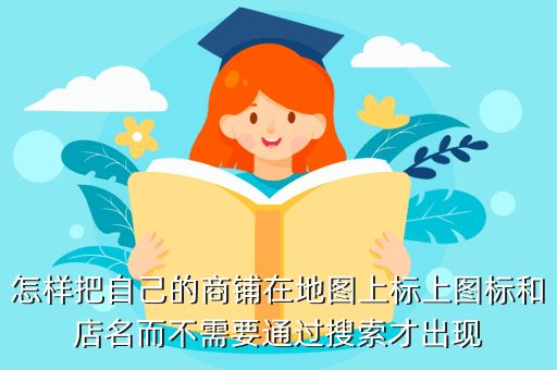怎样把自己的商铺在地图上标上图标和店名而不需要通过搜索才出现
