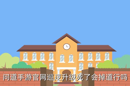 问道手游官网巡逻升级死了会掉道行吗