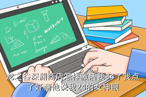 龙之谷深渊商店怎样激活我34了我点了奸商他说我24的女神眼