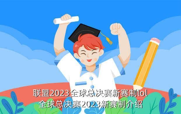 联盟2023全球总决赛新赛制lol全球总决赛2023新赛制介绍