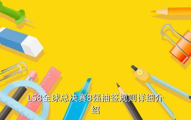 LS8全球总决赛8强抽签规则详细介绍