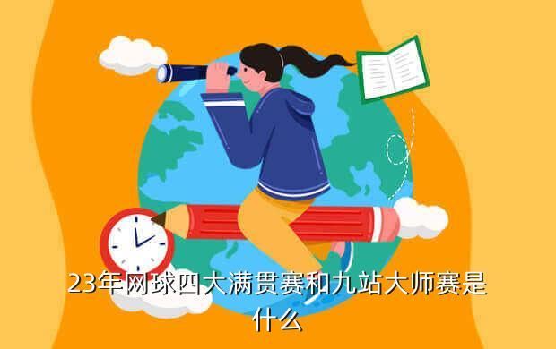 23年网球四大满贯赛和九站大师赛是什么