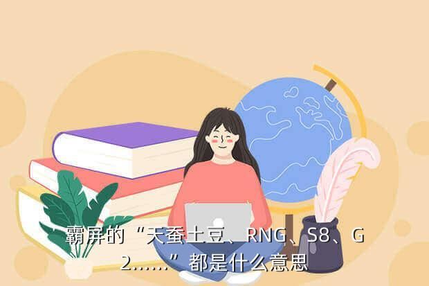 霸屏的“天蚕土豆、RNG、S8、G2……”都是什么意思