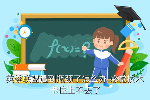英雄联盟遇到瓶颈了怎么办 感觉技术卡住上不去了