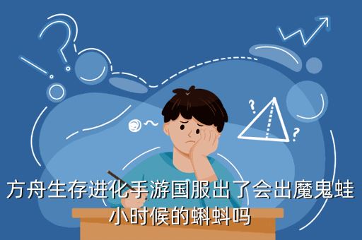 方舟生存进化手游国服出了会出魔鬼蛙小时候的蝌蚪吗