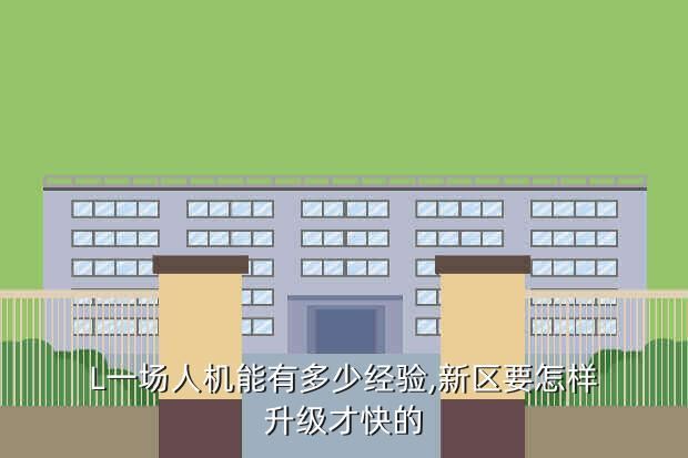 L一场人机能有多少经验,新区要怎样升级才快的
