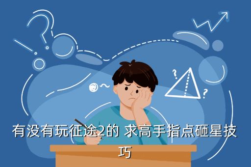 有没有玩征途2的 求高手指点砸星技巧